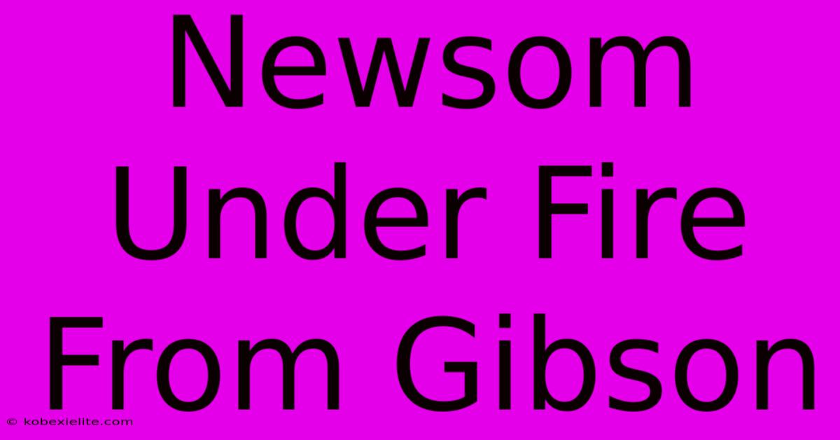 Newsom Under Fire From Gibson