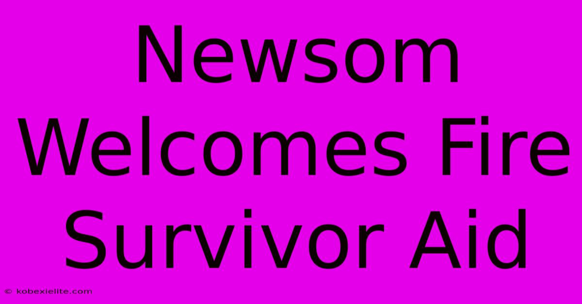 Newsom Welcomes Fire Survivor Aid