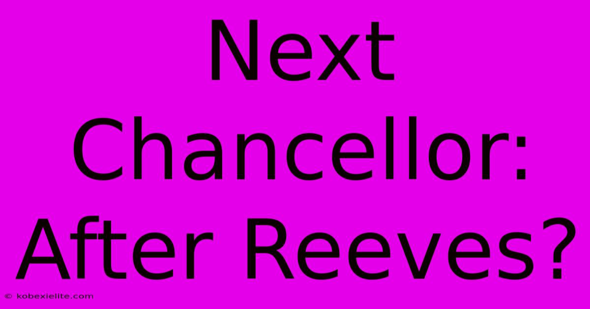 Next Chancellor:  After Reeves?