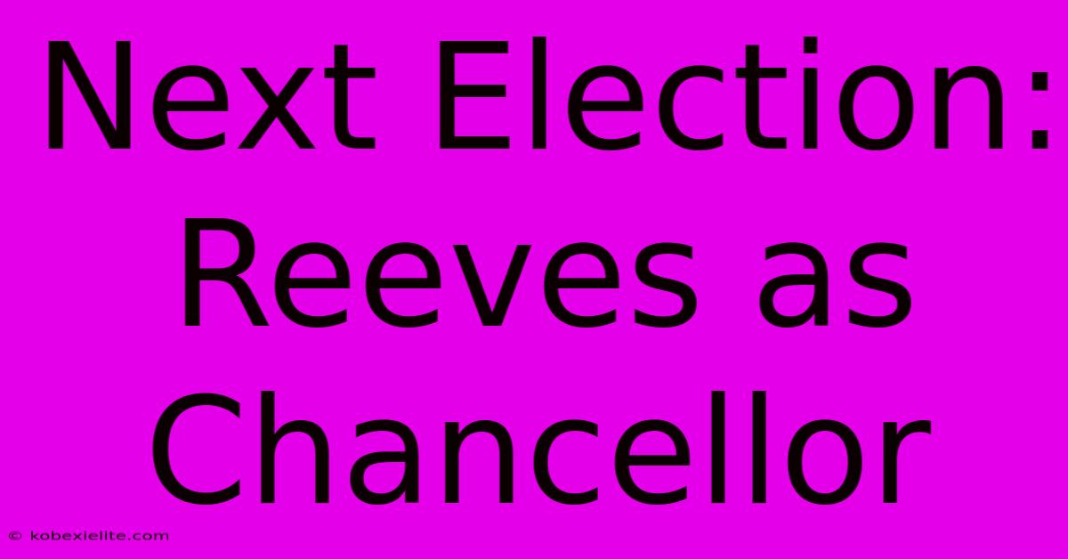 Next Election: Reeves As Chancellor