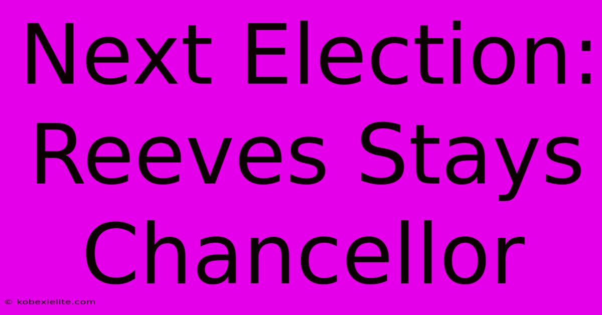 Next Election: Reeves Stays Chancellor