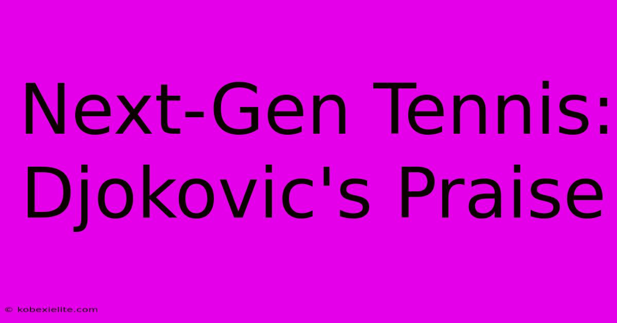 Next-Gen Tennis: Djokovic's Praise