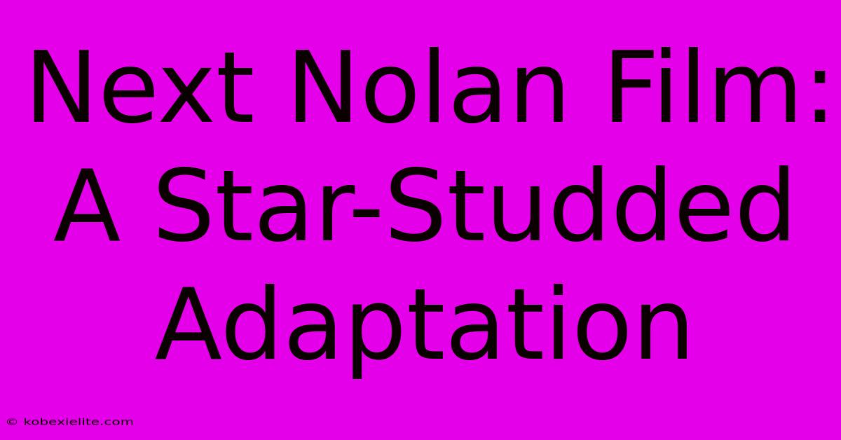 Next Nolan Film: A Star-Studded Adaptation