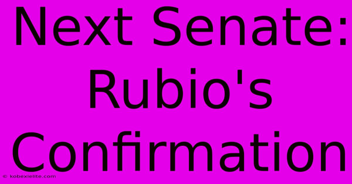 Next Senate: Rubio's Confirmation