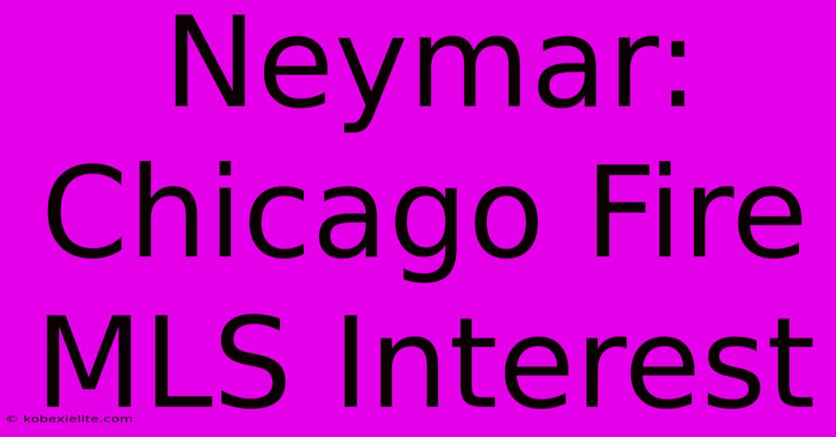 Neymar: Chicago Fire MLS Interest