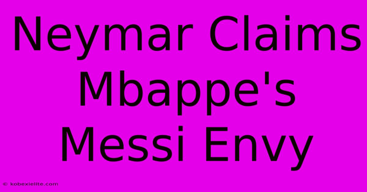 Neymar Claims Mbappe's Messi Envy