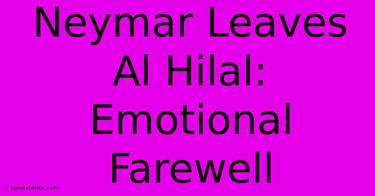 Neymar Leaves Al Hilal: Emotional Farewell