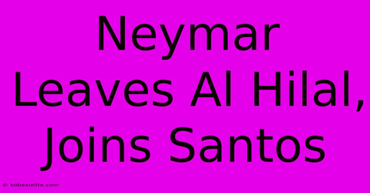 Neymar Leaves Al Hilal, Joins Santos