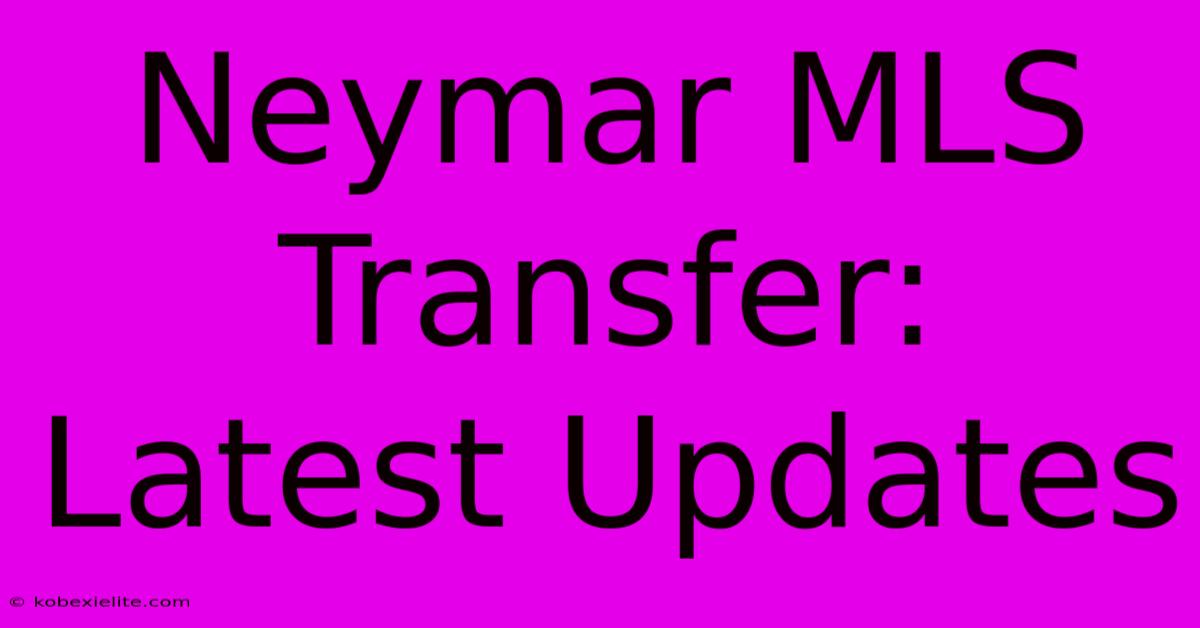 Neymar MLS Transfer: Latest Updates