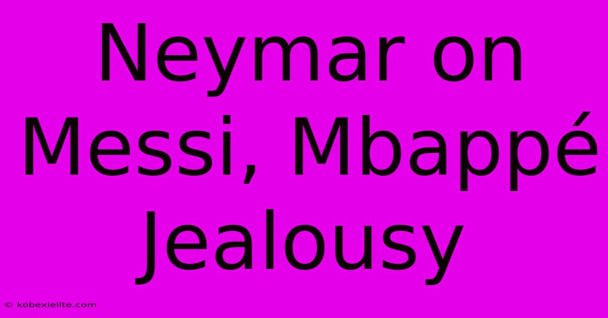 Neymar On Messi, Mbappé Jealousy