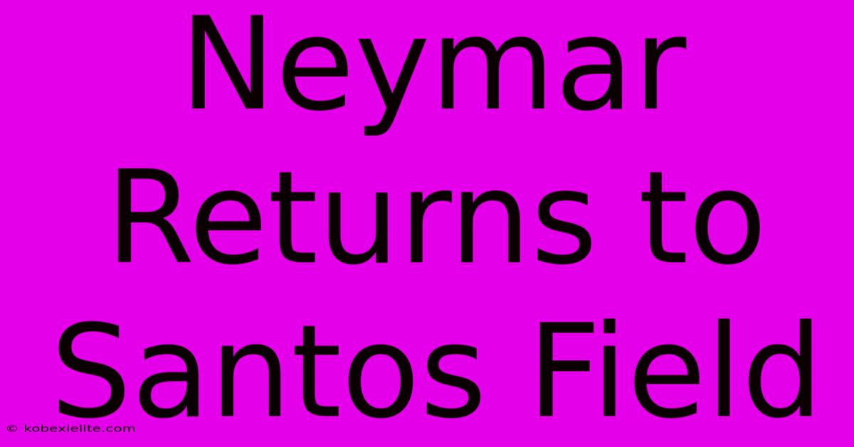 Neymar Returns To Santos Field