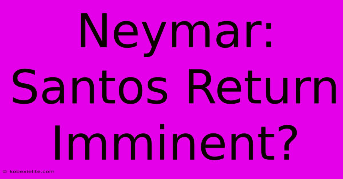 Neymar: Santos Return Imminent?