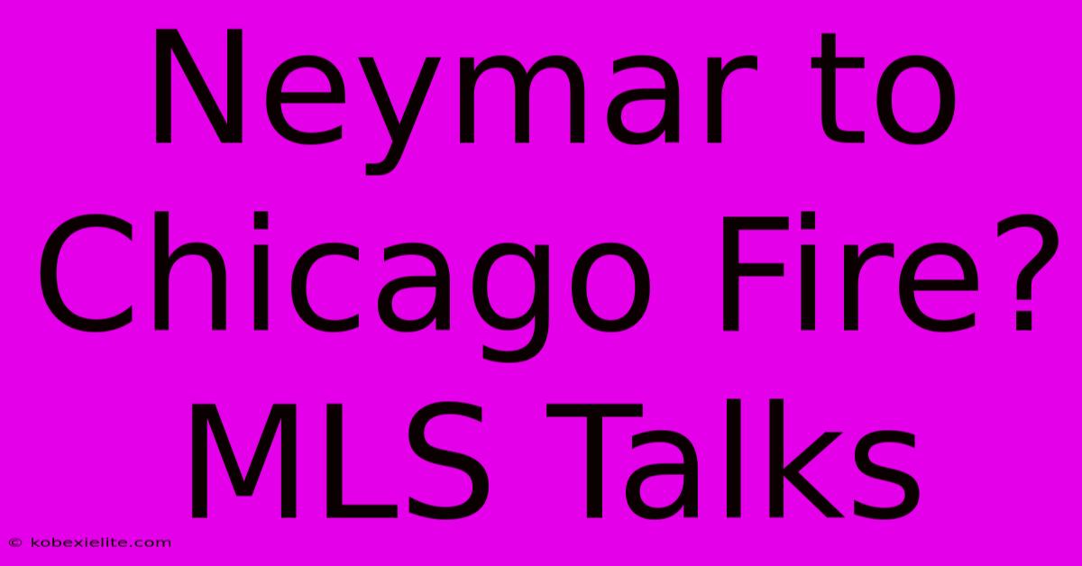 Neymar To Chicago Fire? MLS Talks