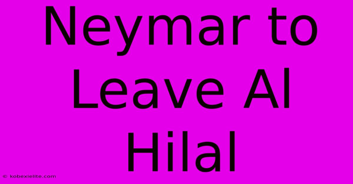 Neymar To Leave Al Hilal