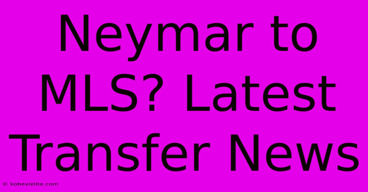 Neymar To MLS? Latest Transfer News