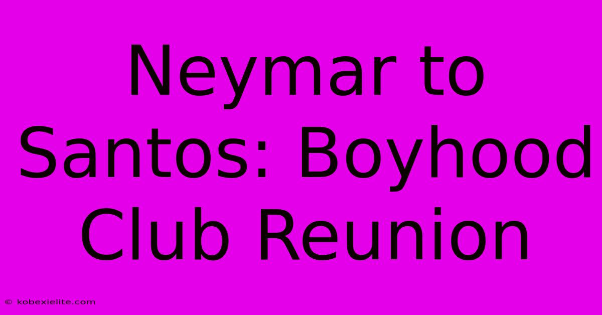 Neymar To Santos: Boyhood Club Reunion