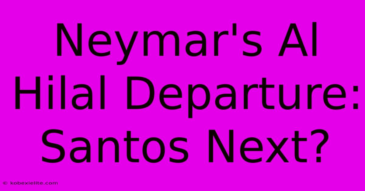 Neymar's Al Hilal Departure: Santos Next?