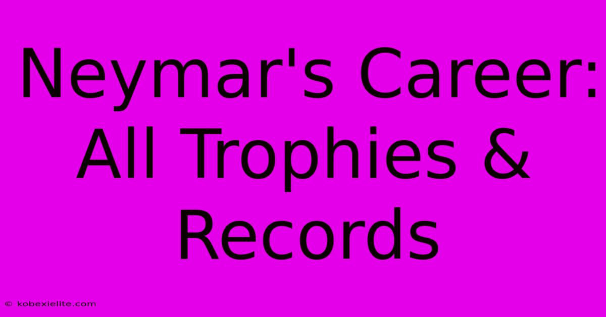 Neymar's Career: All Trophies & Records