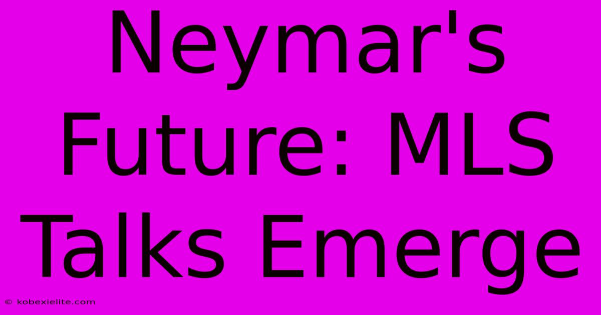 Neymar's Future: MLS Talks Emerge