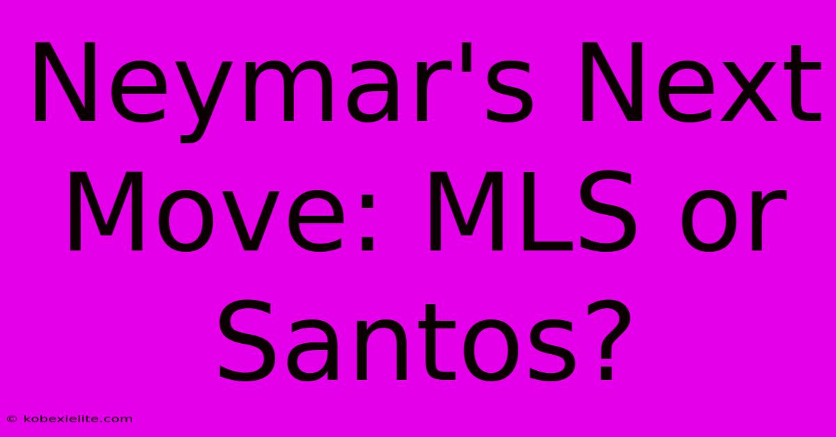 Neymar's Next Move: MLS Or Santos?