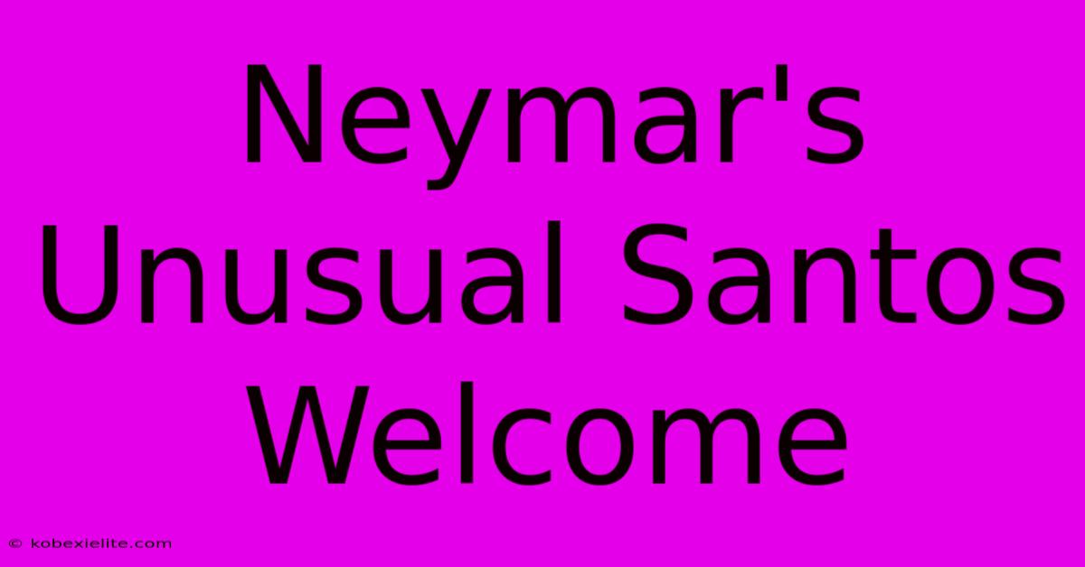 Neymar's Unusual Santos Welcome