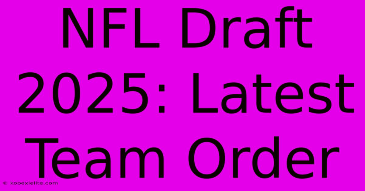 NFL Draft 2025: Latest Team Order