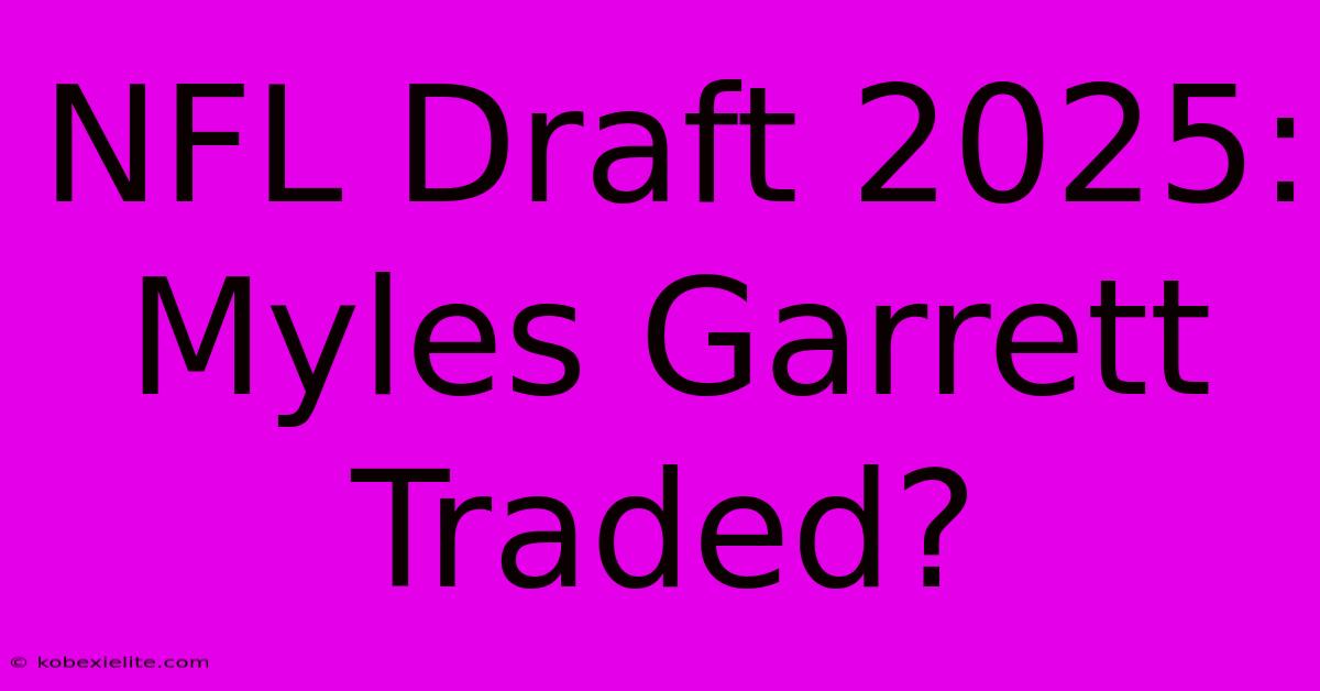 NFL Draft 2025: Myles Garrett Traded?