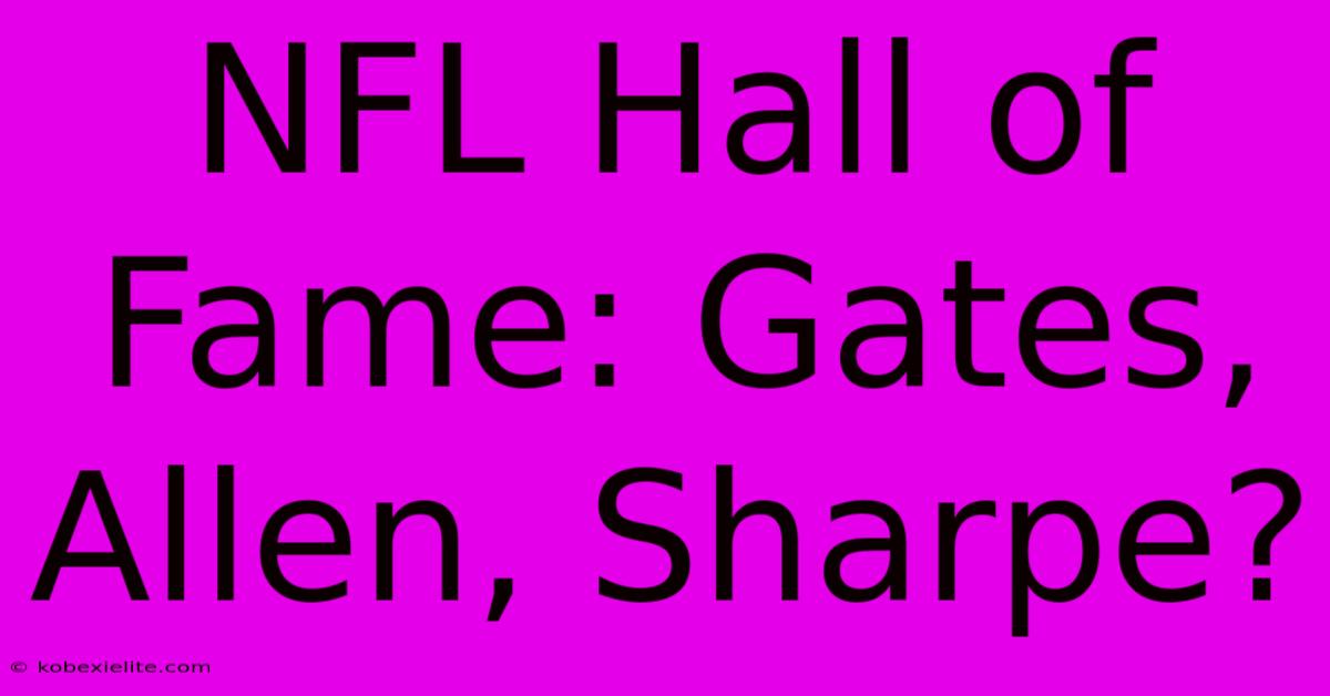 NFL Hall Of Fame: Gates, Allen, Sharpe?