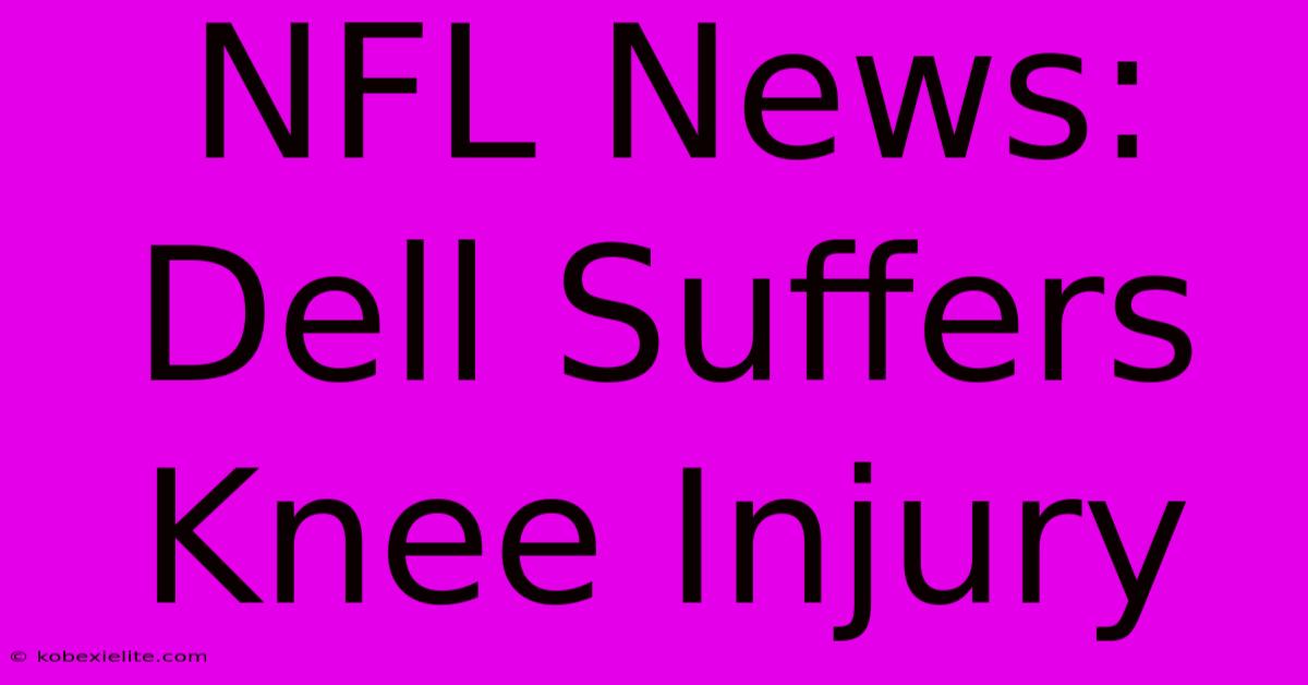 NFL News: Dell Suffers Knee Injury