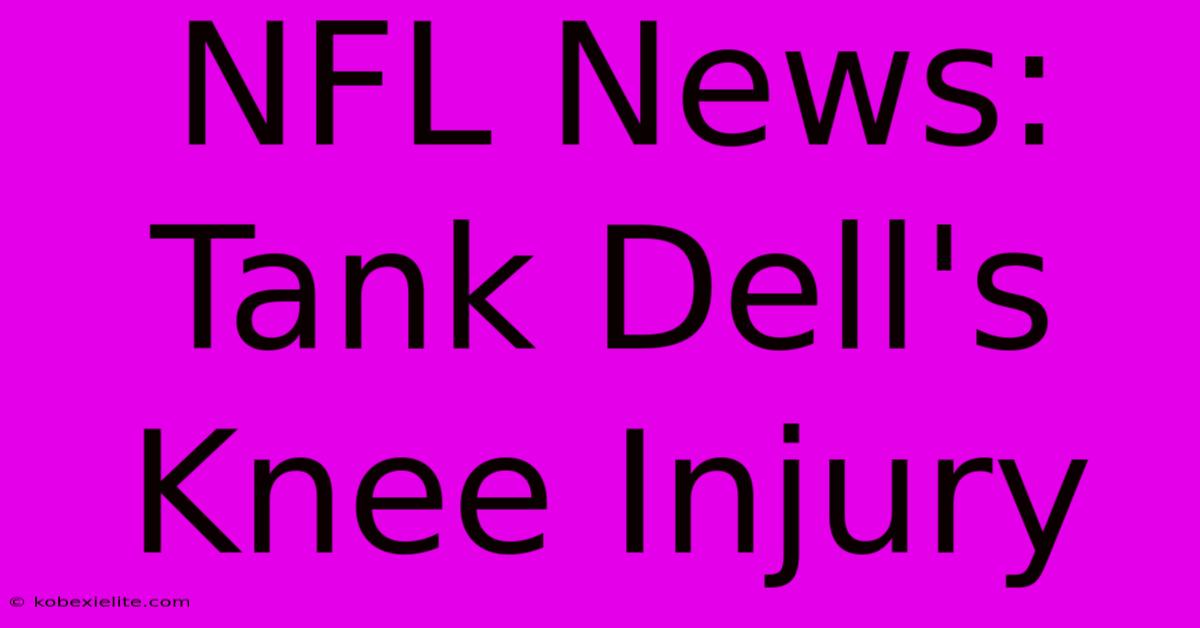 NFL News: Tank Dell's Knee Injury