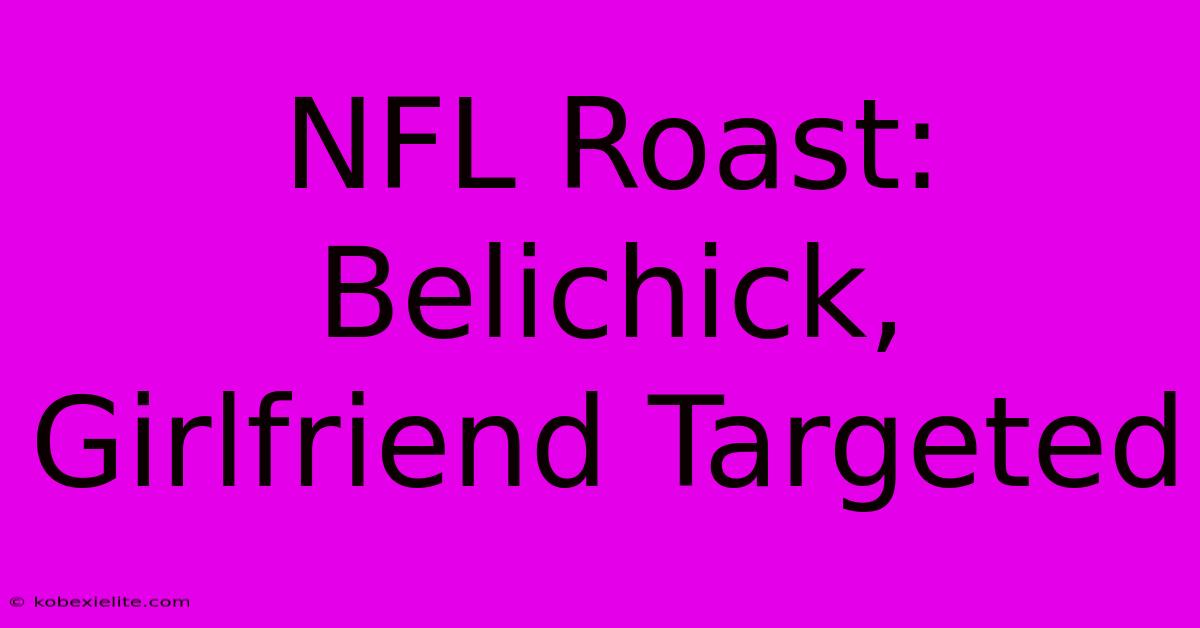 NFL Roast: Belichick, Girlfriend Targeted