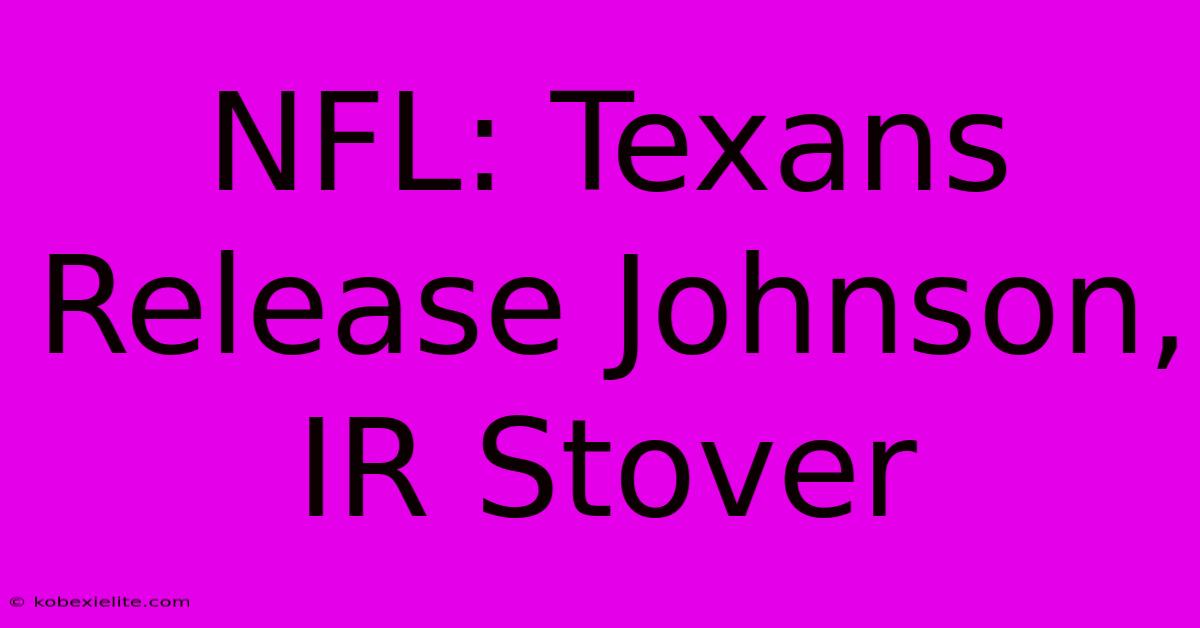 NFL: Texans Release Johnson, IR Stover