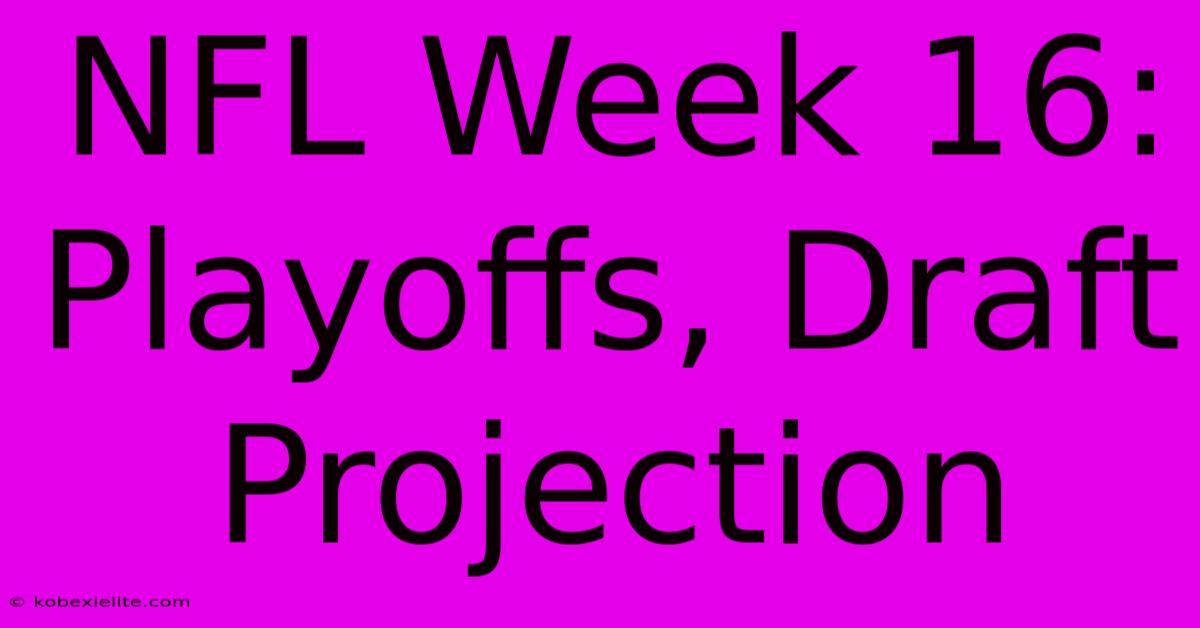 NFL Week 16: Playoffs, Draft Projection