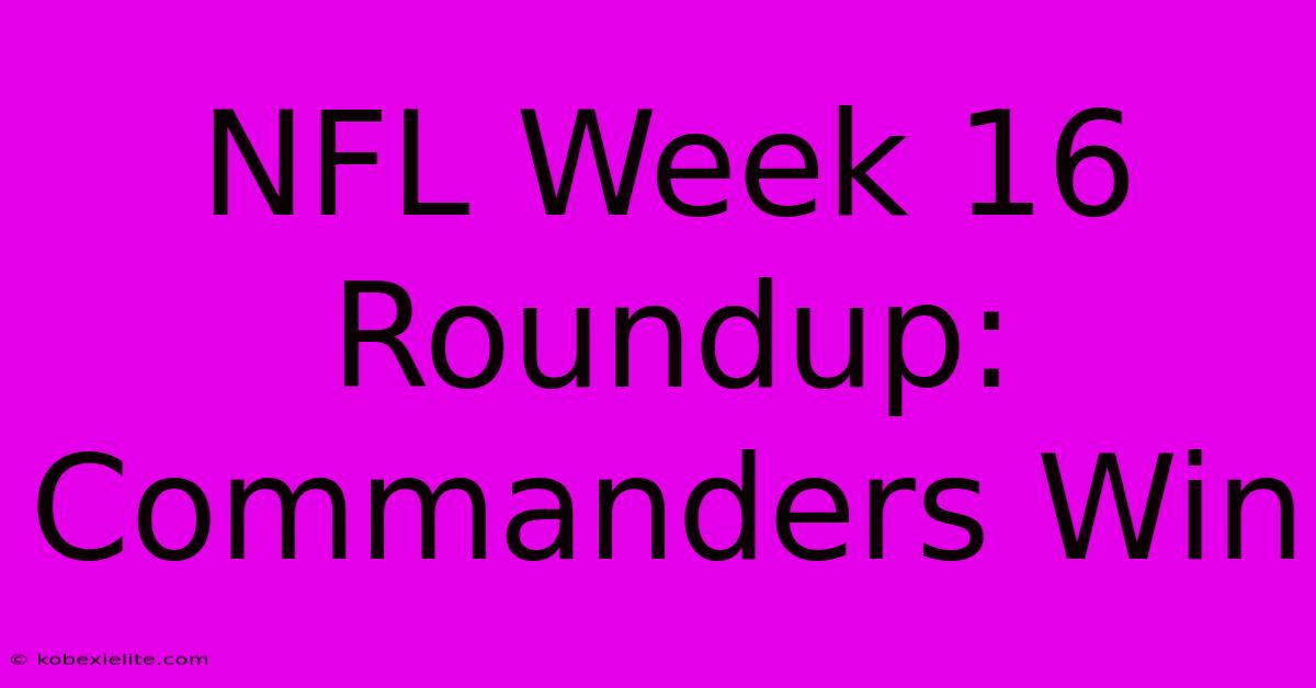 NFL Week 16 Roundup: Commanders Win