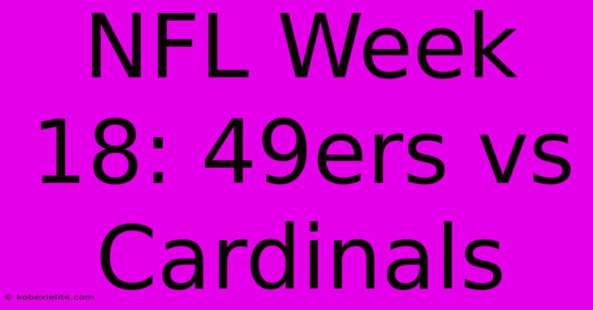 NFL Week 18: 49ers Vs Cardinals