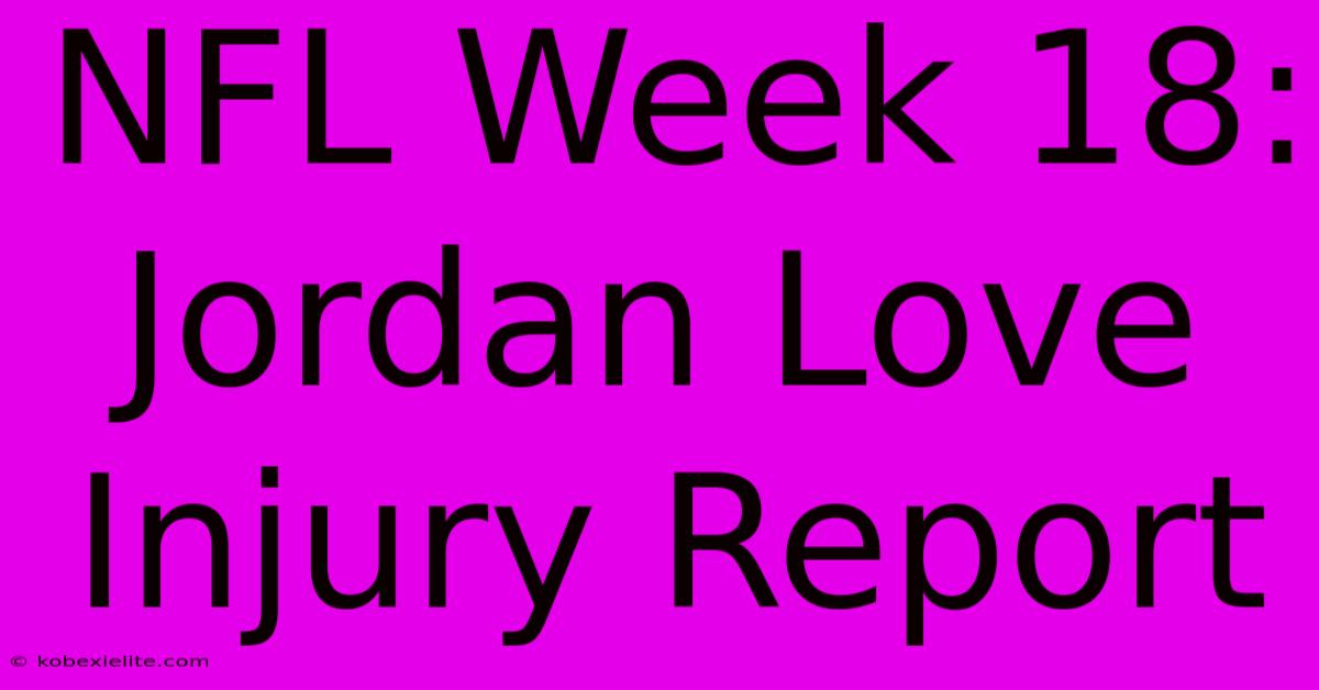 NFL Week 18: Jordan Love Injury Report