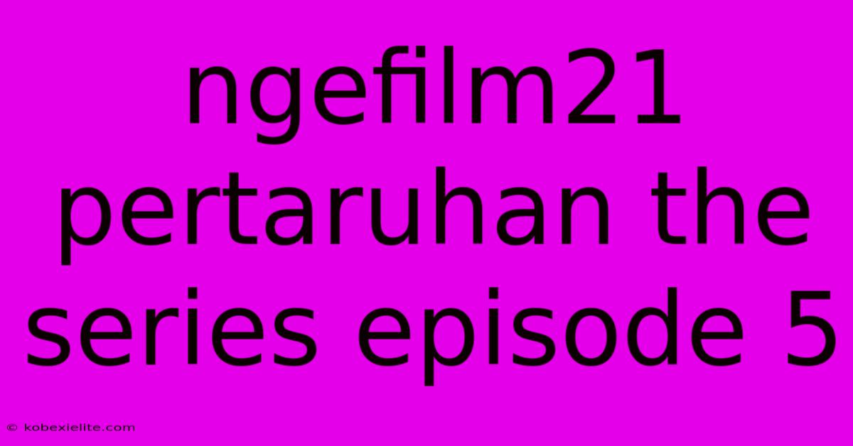 Ngefilm21 Pertaruhan The Series Episode 5