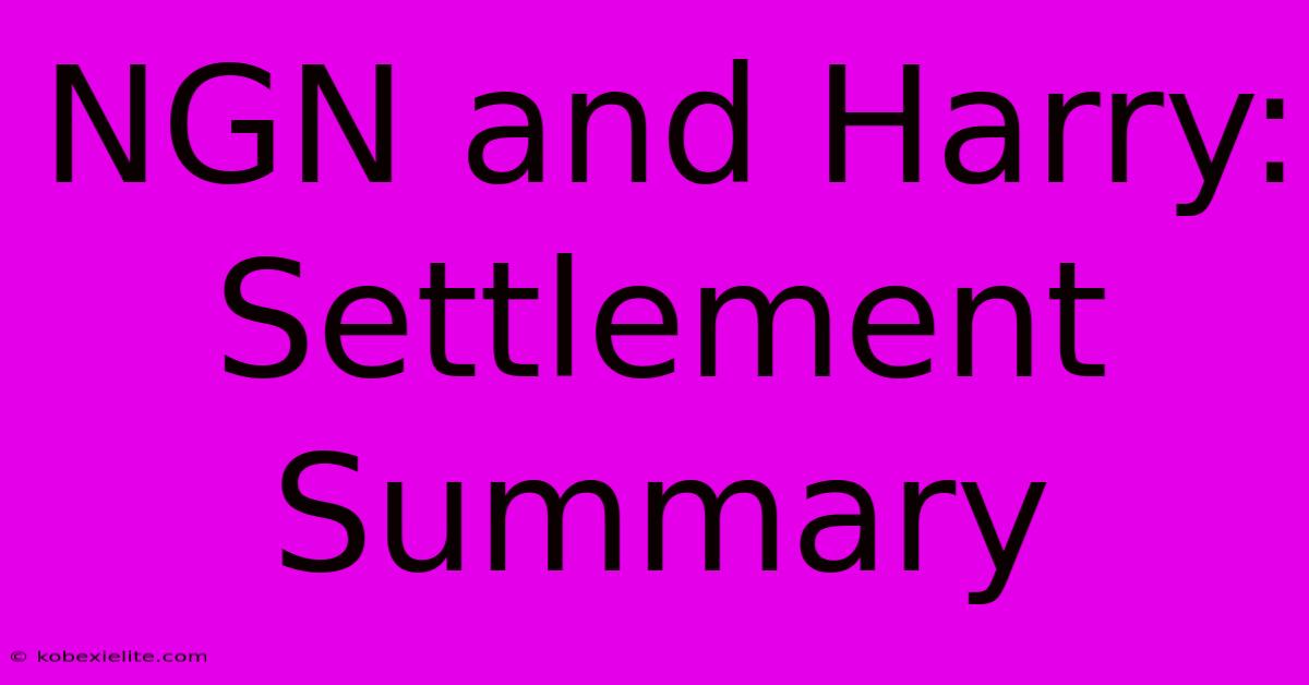 NGN And Harry: Settlement Summary