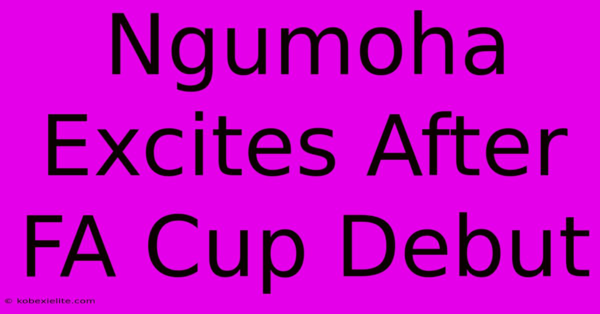 Ngumoha Excites After FA Cup Debut