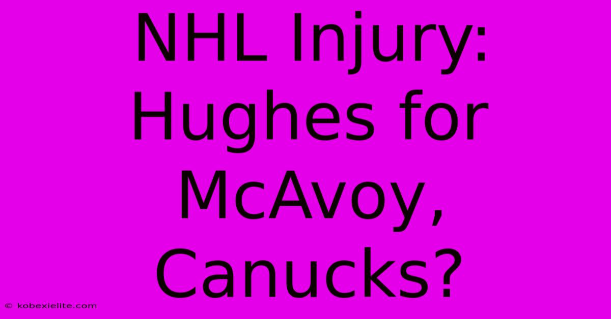 NHL Injury: Hughes For McAvoy, Canucks?