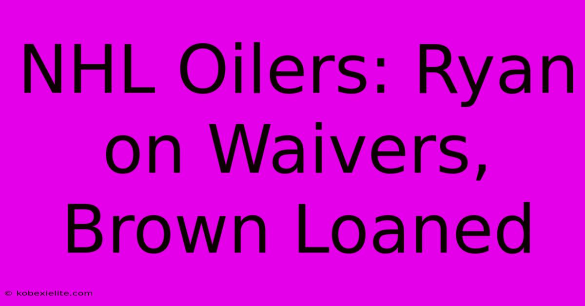 NHL Oilers: Ryan On Waivers, Brown Loaned