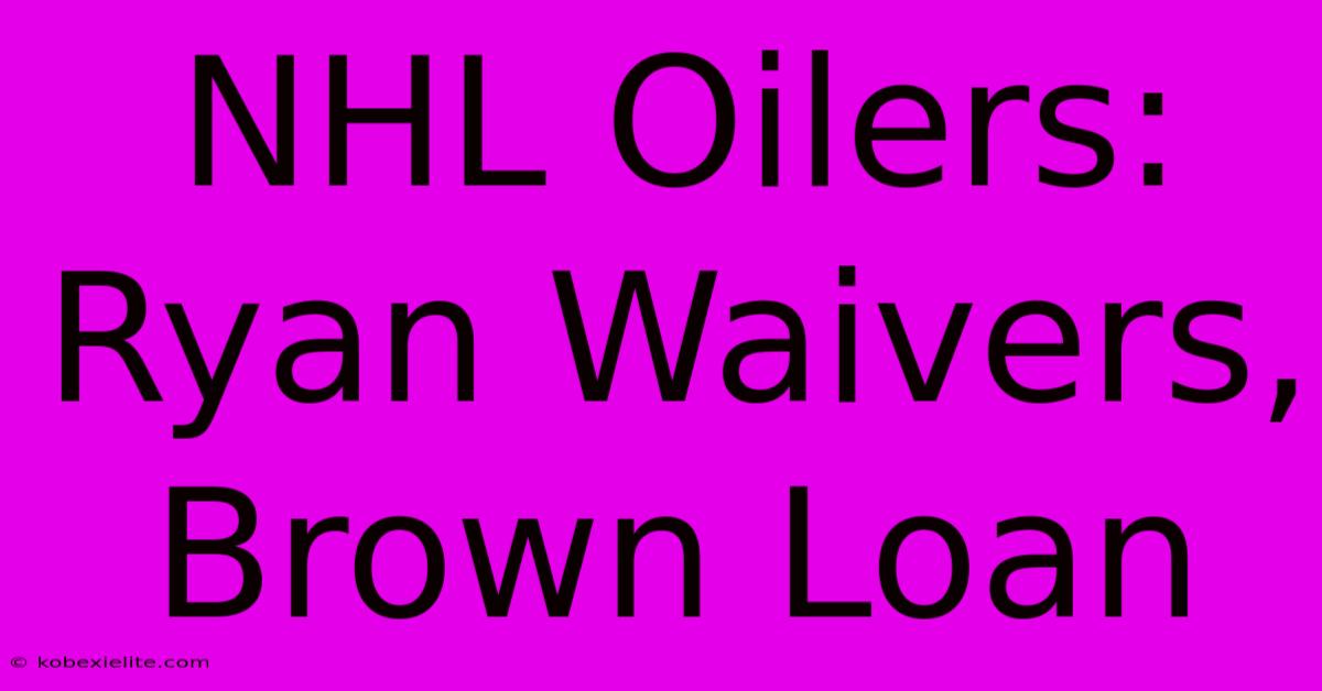 NHL Oilers: Ryan Waivers, Brown Loan