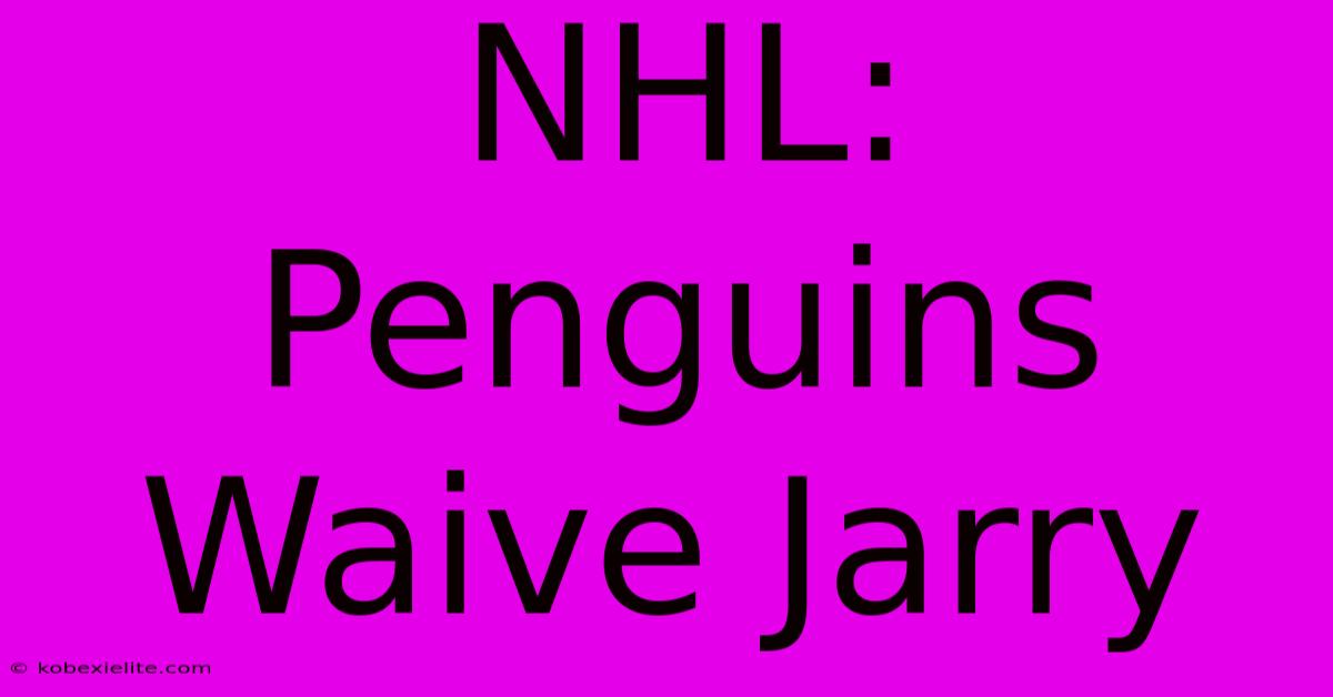 NHL: Penguins Waive Jarry