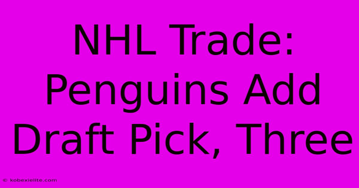 NHL Trade: Penguins Add Draft Pick, Three