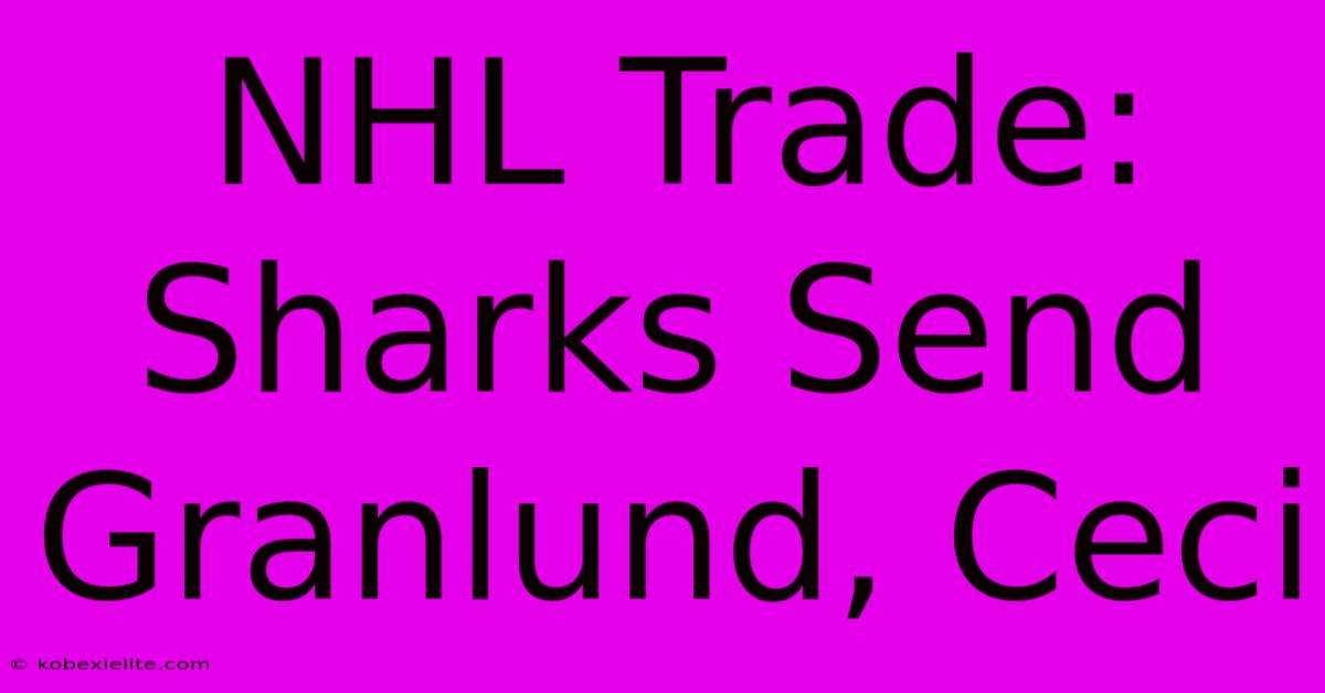 NHL Trade: Sharks Send Granlund, Ceci