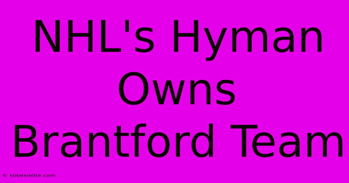 NHL's Hyman Owns Brantford Team