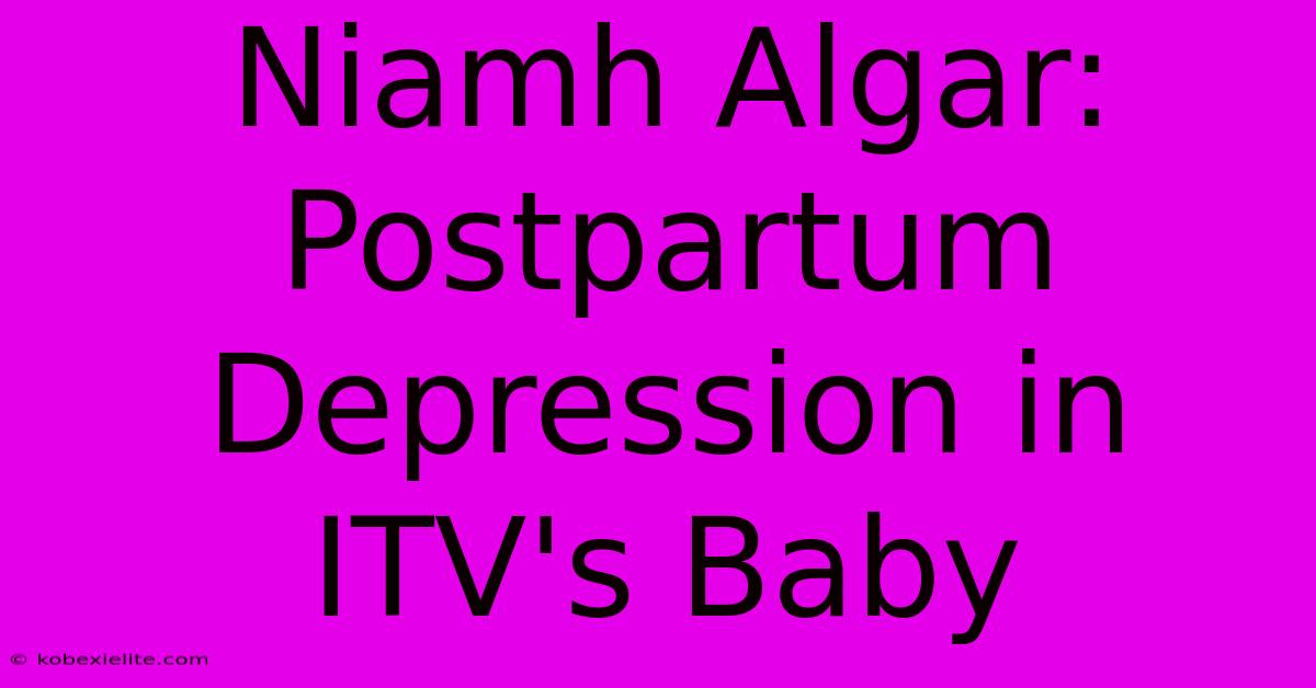 Niamh Algar: Postpartum Depression In ITV's Baby