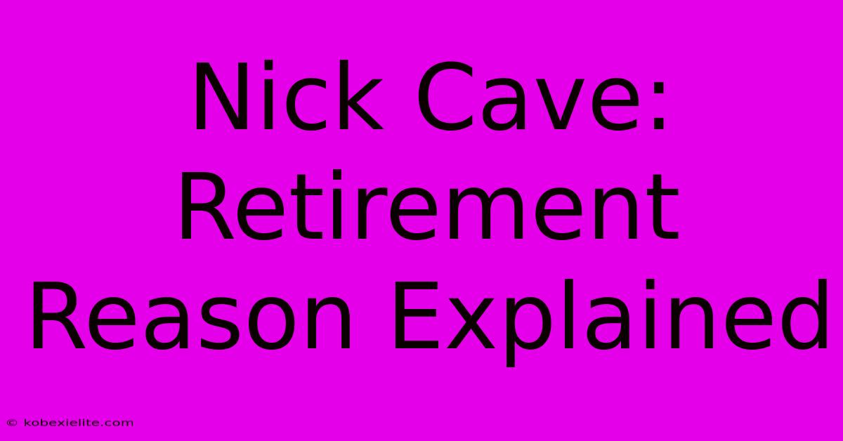 Nick Cave: Retirement Reason Explained