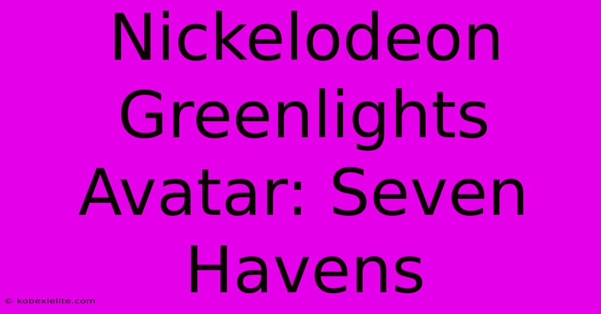 Nickelodeon Greenlights Avatar: Seven Havens