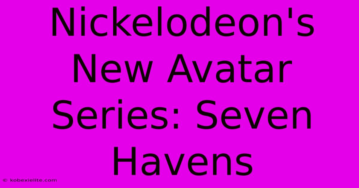 Nickelodeon's New Avatar Series: Seven Havens